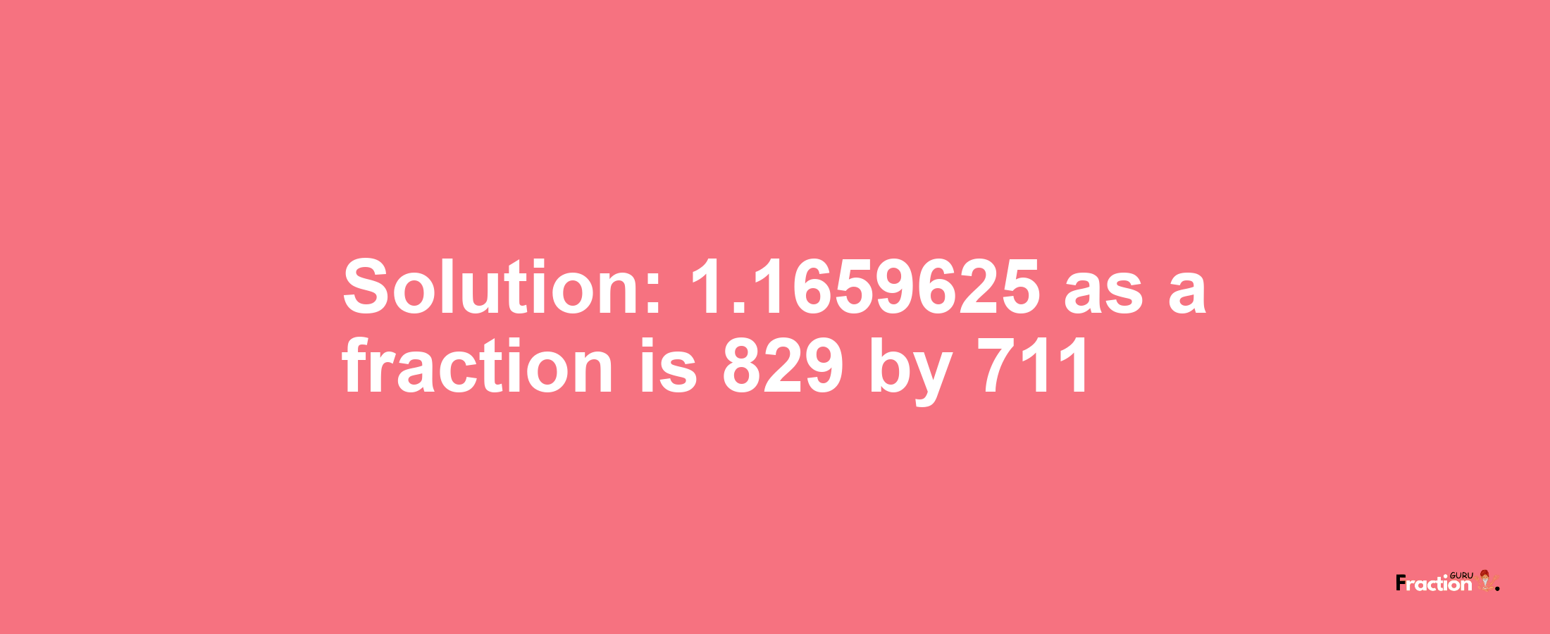 Solution:1.1659625 as a fraction is 829/711